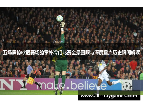 五场震惊欧冠赛场的意外冷门比赛全景回顾与深度盘点历史瞬间解读 五场震惊欧冠赛场的意外冷门比赛全景回顾与深度盘点历史瞬间解读