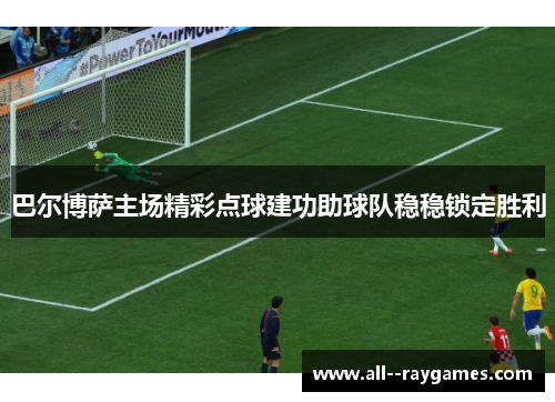 巴尔博萨主场精彩点球建功助球队稳稳锁定胜利