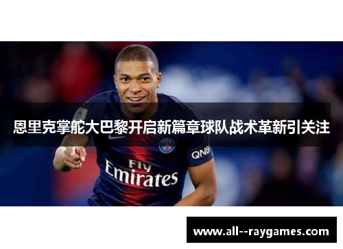 恩里克掌舵大巴黎开启新篇章球队战术革新引关注