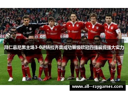 拜仁慕尼黑主场3-0逆转拉齐奥成功晋级欧冠四强展现强大实力