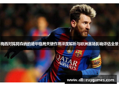 梅西对阵阿森纳的德甲格局关键作用深度解析与欧洲赛场影响评估全景 梅西对阵阿森纳的德甲格局关键作用深度解析与欧洲赛场影响评估全景