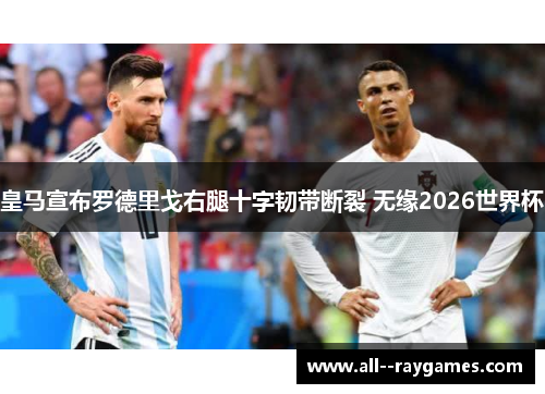 皇马宣布罗德里戈右腿十字韧带断裂 无缘2026世界杯 皇马宣布罗德里戈右腿十字韧带断裂 无缘2026世界杯