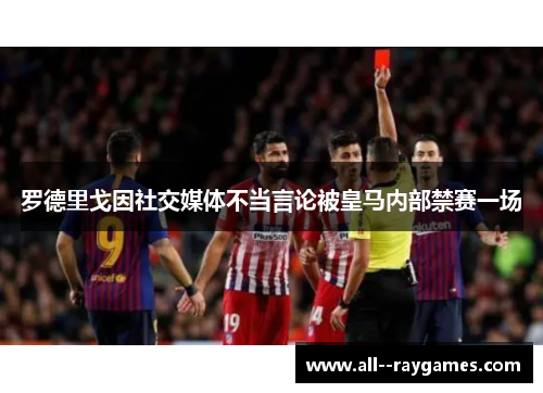 罗德里戈因社交媒体不当言论被皇马内部禁赛一场 罗德里戈因社交媒体不当言论被皇马内部禁赛一场