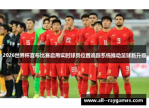 2026世界杯宣布比赛启用实时球员位置追踪系统推动足球新升级
