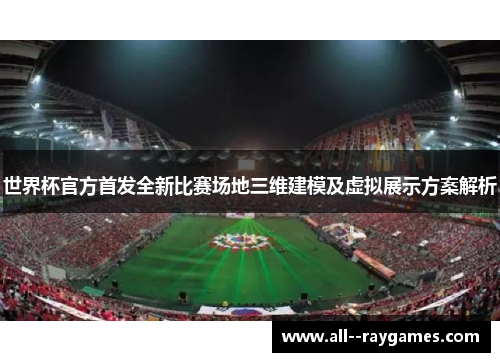 世界杯官方首发全新比赛场地三维建模及虚拟展示方案解析
