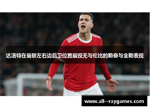 达洛特在曼联左右边后卫位置展现无与伦比的勤奋与全勤表现