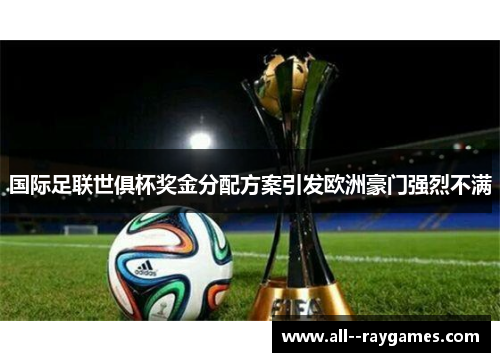 国际足联世俱杯奖金分配方案引发欧洲豪门强烈不满