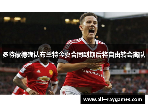 多特蒙德确认布兰特今夏合同到期后将自由转会离队 多特蒙德确认布兰特今夏合同到期后将自由转会离队