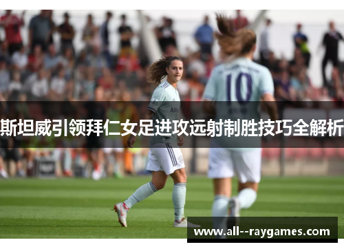 斯坦威引领拜仁女足进攻远射制胜技巧全解析