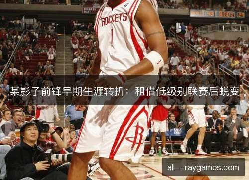 某影子前锋早期生涯转折：租借低级别联赛后蜕变