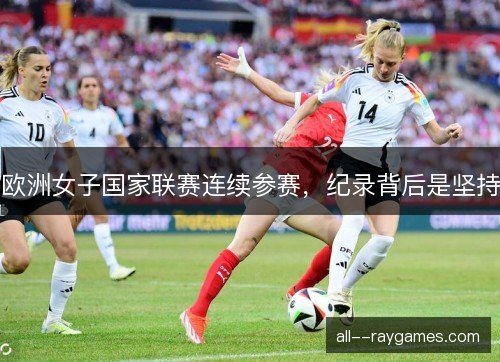欧洲女子国家联赛连续参赛，纪录背后是坚持