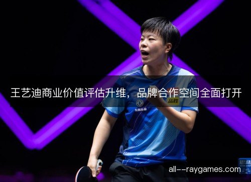 王艺迪商业价值评估升维，品牌合作空间全面打开