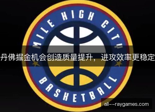 丹佛掘金机会创造质量提升，进攻效率更稳定