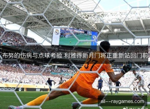 布努的伤病与点球考验 利雅得新月门将正重新站回门前